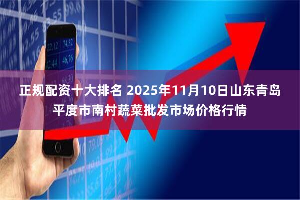 正规配资十大排名 2025年11月10日山东青岛平度市南村蔬菜批发市场价格行情