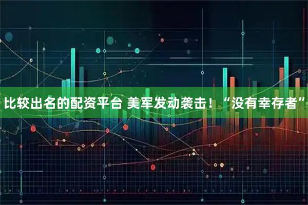比较出名的配资平台 美军发动袭击！“没有幸存者”