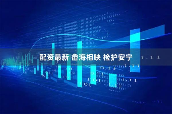 配资最新 畲海相映 检护安宁