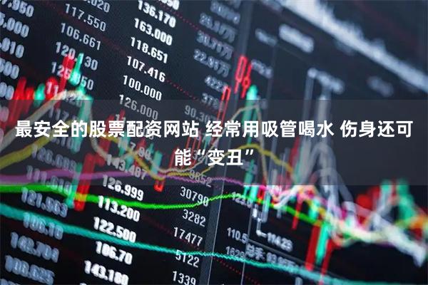 最安全的股票配资网站 经常用吸管喝水 伤身还可能“变丑”