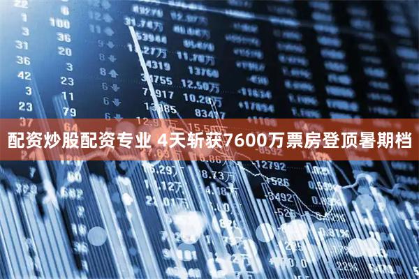 配资炒股配资专业 4天斩获7600万票房登顶暑期档