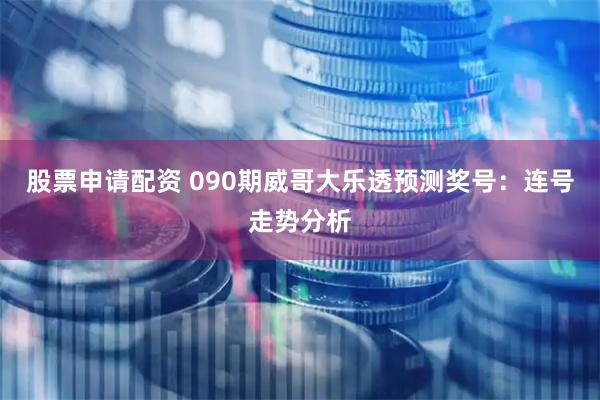 股票申请配资 090期威哥大乐透预测奖号：连号走势分析