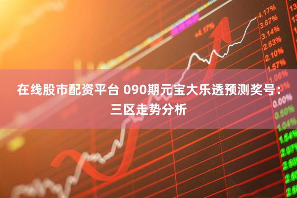 在线股市配资平台 090期元宝大乐透预测奖号：三区走势分析
