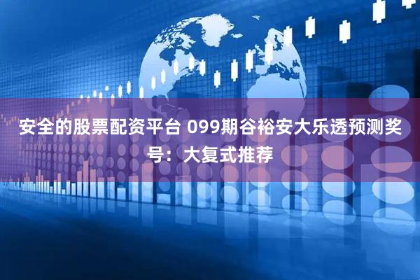 安全的股票配资平台 099期谷裕安大乐透预测奖号：大复式推荐